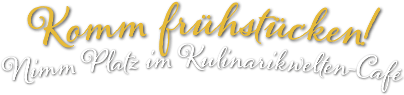 Komm frühstücken! Nimm Platz im Kulinarikwelten-Café